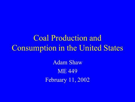 Coal Production and Consumption in the United States Adam Shaw ME 449 February 11, 2002.