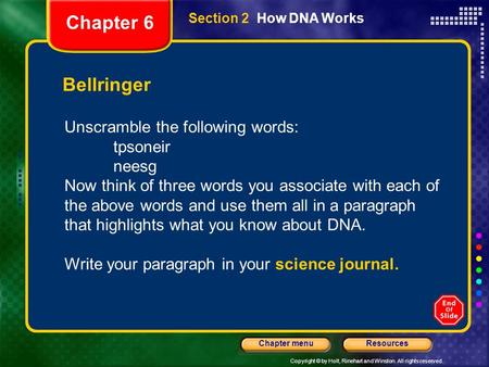 Copyright © by Holt, Rinehart and Winston. All rights reserved. ResourcesChapter menu Section 2 How DNA Works Bellringer Unscramble the following words: