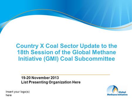 1 Country X Coal Sector Update to the 18th Session of the Global Methane Initiative (GMI) Coal Subcommittee 19-20 November 2013 List Presenting Organization.