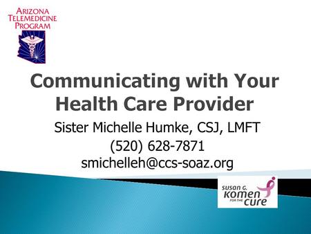 Communicating with Your Health Care Provider Sister Michelle Humke, CSJ, LMFT (520) 628-7871