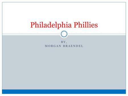 BY, MORGAN BRAENDEL Philadelphia Phillies. Why the Phillies? I have been going to Phillies games with my family since I was a kid. Every summer I attend.