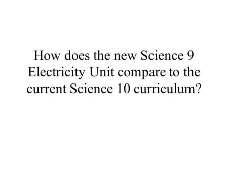 How does the new Science 9 Electricity Unit compare to the current Science 10 curriculum?