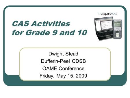 CAS Activities for Grade 9 and 10 Dwight Stead Dufferin-Peel CDSB OAME Conference Friday, May 15, 2009.