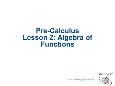 ©1999 by Design Science, Inc. Pre-Calculus Lesson 2: Algebra of Functions.