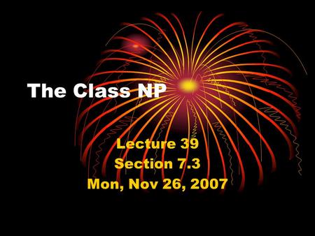 The Class NP Lecture 39 Section 7.3 Mon, Nov 26, 2007.
