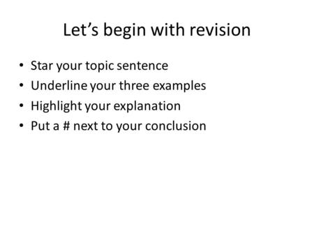 Let’s begin with revision Star your topic sentence Underline your three examples Highlight your explanation Put a # next to your conclusion.