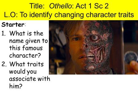 Title: Othello: Act 1 Sc 2 L.O: To identify changing character traits Starter: 1.What is the name given to this famous character? 2.What traits would you.