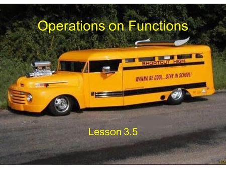 Operations on Functions Lesson 3.5. Sums and Differences of Functions If f(x) = 3x + 7 and g(x) = x 2 – 5 then, h(x) = f(x) + g(x) = 3x + 7 + (x 2 – 5)