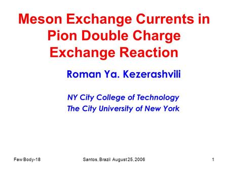 Few Body-18Santos, Brazil August 25, 20061 Meson Exchange Currents in Pion Double Charge Exchange Reaction Roman Ya. Kezerashvili NY City College of Technology.