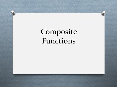 Composite Functions. O Finding a composite function simply means plugging one function into another function. O The key thing to remember is which way.