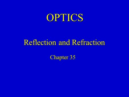 OPTICS Chapter 35 Reflection and Refraction. Geometrical Optics Optics is the study of the behavior of light (not necessarily visible light). This behavior.