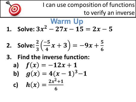 Warm Up I can use composition of functions to verify an inverse.
