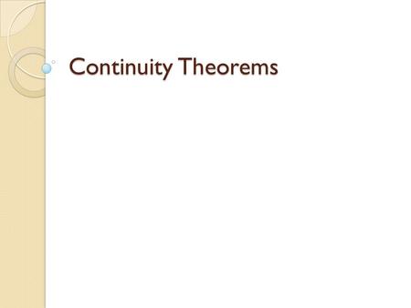 Continuity Theorems. If f and g are continuous at a and c is a constant, then the following are also continuous f + g f – g cf fg f/g if g≠0.