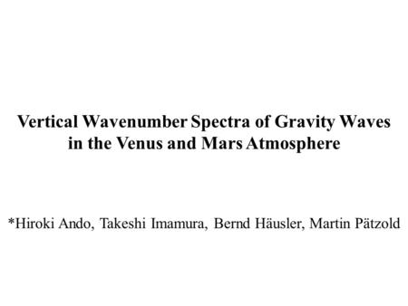 Vertical Wavenumber Spectra of Gravity Waves in the Venus and Mars Atmosphere *Hiroki Ando, Takeshi Imamura, Bernd Häusler, Martin Pätzold.