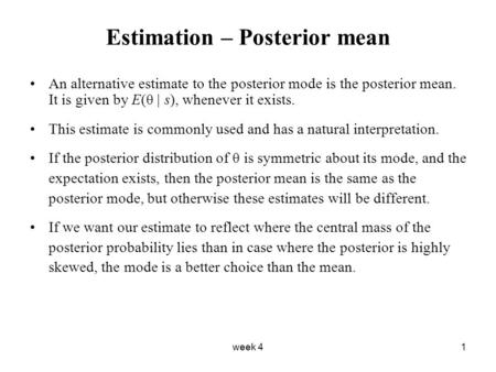 Week 41 Estimation – Posterior mean An alternative estimate to the posterior mode is the posterior mean. It is given by E(θ | s), whenever it exists. This.