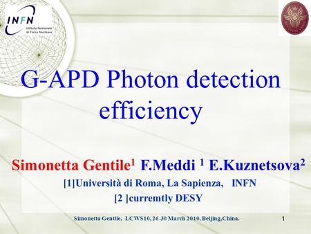 Simonetta Gentile, LCWS10, 26-30 March 2010, Beijing,China. G-APD Photon detection efficiency Simonetta Gentile 1 F.Meddi 1 E.Kuznetsova 2 [1]Università.
