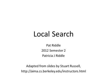Local Search Pat Riddle 2012 Semester 2 Patricia J Riddle Adapted from slides by Stuart Russell,