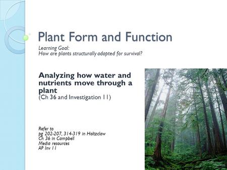 Plant Form and Function Learning Goal: How are plants structurally adapted for survival? Analyzing how water and nutrients move through a plant (Ch 36.