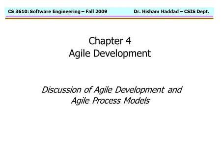 CS 3610: Software Engineering – Fall 2009 Dr. Hisham Haddad – CSIS Dept. Chapter 4 Agile Development Discussion of Agile Development and Agile Process.