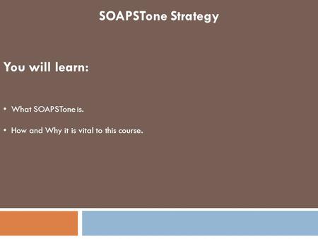 SOAPSTone Strategy You will learn: What SOAPSTone is. How and Why it is vital to this course.
