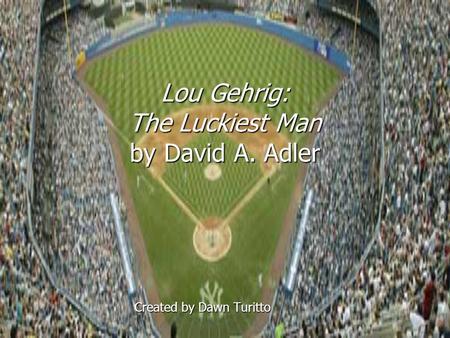 Lou Gehrig: The Luckiest Man by David A. Adler Created by Dawn Turitto.