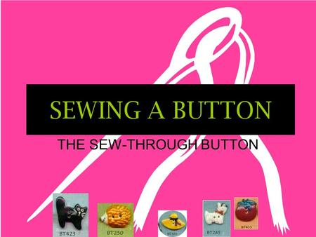 SEWING A BUTTON THE SEW-THROUGH BUTTON TERMS TO KNOW Sew-through button – a button with holes (either two or four) Shank button – a button with a plastic.