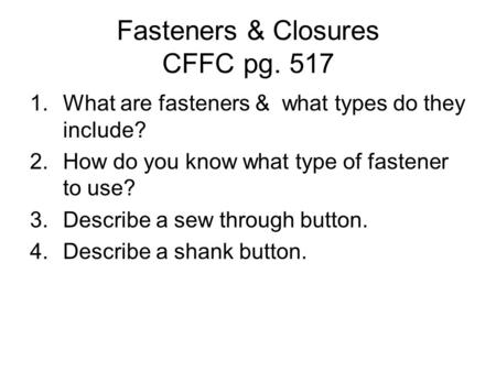 Fasteners & Closures CFFC pg. 517 1.What are fasteners & what types do they include? 2.How do you know what type of fastener to use? 3.Describe a sew through.