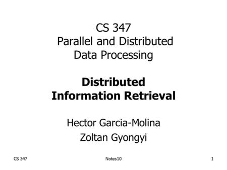 CS 347Notes101 CS 347 Parallel and Distributed Data Processing Distributed Information Retrieval Hector Garcia-Molina Zoltan Gyongyi.