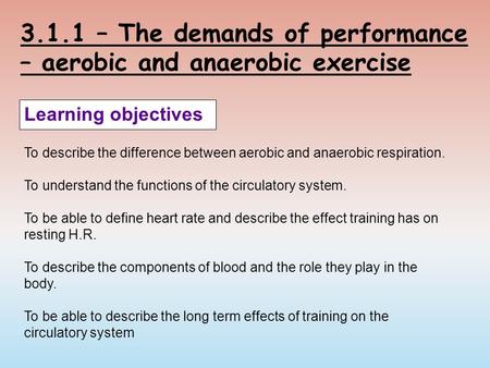 3.1.1 – The demands of performance – aerobic and anaerobic exercise Learning objectives To describe the difference between aerobic and anaerobic respiration.