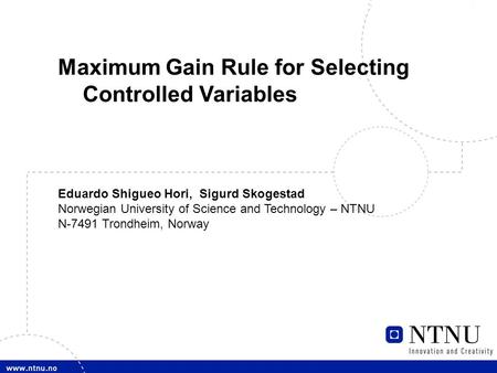 1 E. S. Hori, Maximum Gain Rule Maximum Gain Rule for Selecting Controlled Variables Eduardo Shigueo Hori, Sigurd Skogestad Norwegian University of Science.