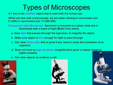 Types of Microscopes 0.1 mm is the smallest object that is seen with the human eye. When we view with a microscope, we are either viewing in micrometer.