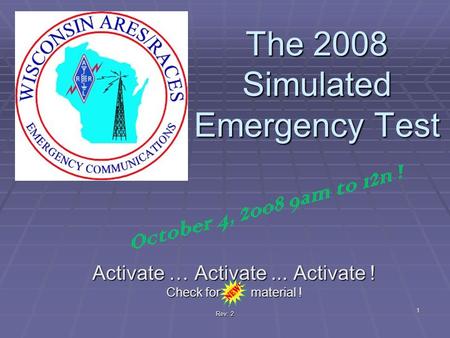 Rev: 2 The 2008 Simulated Emergency Test Activate … Activate... Activate ! Check for material ! 1 October 4, 2008 9am to 12n !