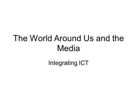 The World Around Us and the Media Integrating ICT.
