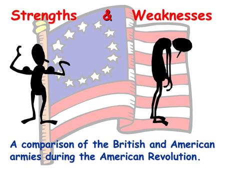 StrengthsWeaknesses & & A comparison of the British and American armies during the American Revolution.