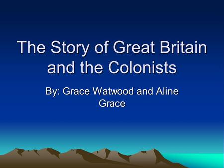 The Story of Great Britain and the Colonists By: Grace Watwood and Aline Grace.