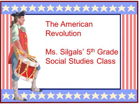 The American Revolution Ms. Silgals’ 5 th Grade Social Studies Class.
