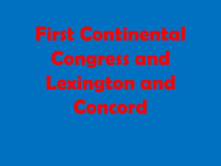 First Continental Congress and Lexington and Concord.