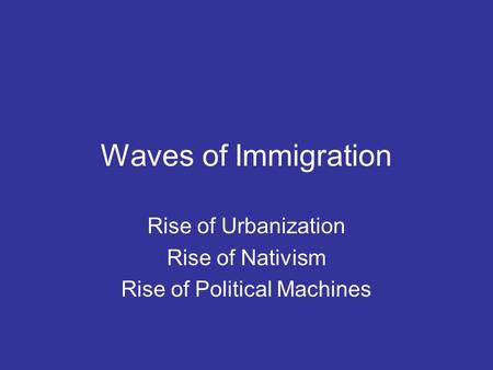 Waves of Immigration Rise of Urbanization Rise of Nativism Rise of Political Machines.