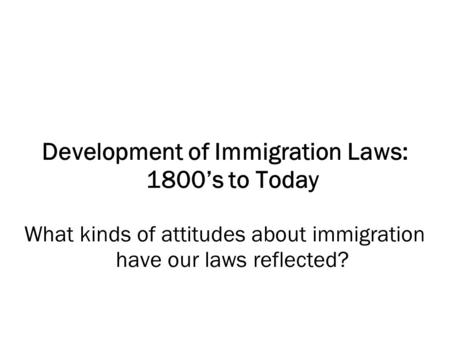 Development of Immigration Laws: 1800’s to Today