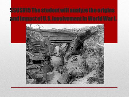 SSUSH15 The student will analyze the origins and impact of U.S. involvement in World War I.