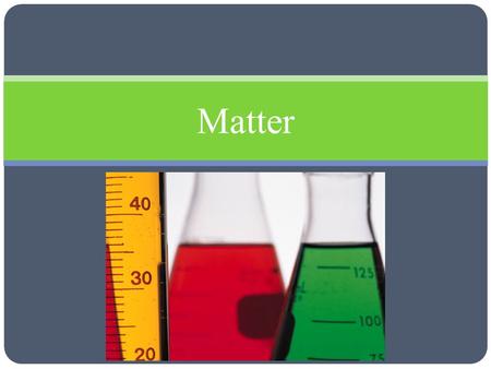 Matter. Matter and Its Properties Objectives Distinguish between the physical properties and chemical properties of matter Classify changes of matter.