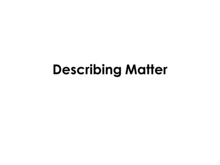 Describing Matter. Reviewing MATTER Matter: anything that has mass and takes up space – Mass – the amount of matter in a substance – Volume – the amount.