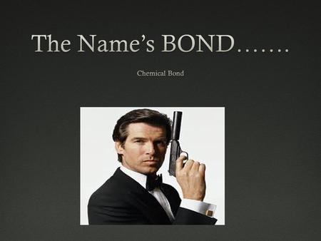 The Name’s BOND……. Chemical Bond.