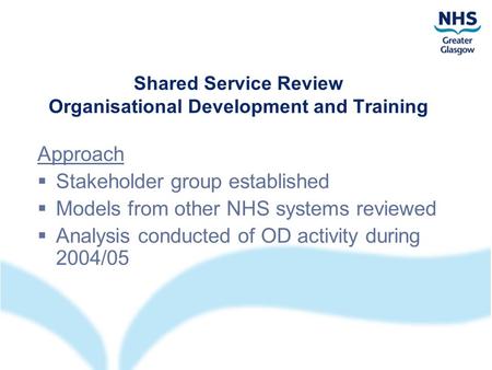 Shared Service Review Organisational Development and Training Approach  Stakeholder group established  Models from other NHS systems reviewed  Analysis.