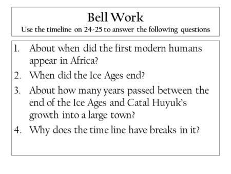 Bell Work Use the timeline on 24-25 to answer the following questions 1.About when did the first modern humans appear in Africa? 2.When did the Ice Ages.