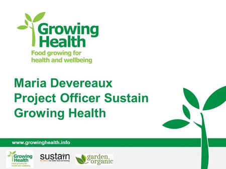 Www.growinghealth.info Maria Devereaux Project Officer Sustain Growing Health.