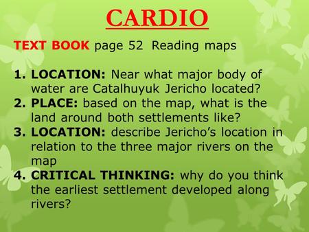 CARDIO TEXT BOOK page 52 Reading maps 1.LOCATION: Near what major body of water are Catalhuyuk Jericho located? 2.PLACE: based on the map, what is the.