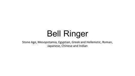 Bell Ringer Stone Age, Mesopotamia, Egyptian, Greek and Hellenistic, Roman, Japanese, Chinese and Indian.