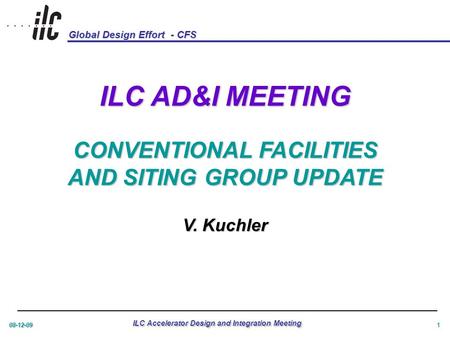 Global Design Effort - CFS 08-12-09 ILC Accelerator Design and Integration Meeting 1 ILC AD&I MEETING CONVENTIONAL FACILITIES AND SITING GROUP UPDATE V.