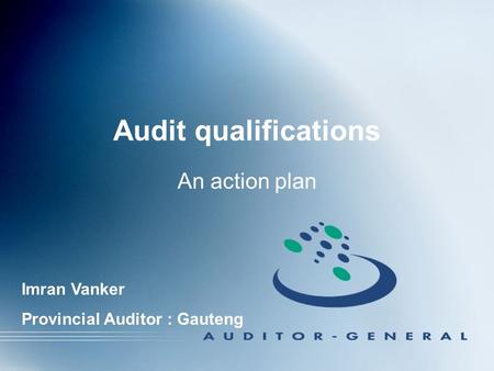 Audit qualifications An action plan Imran Vanker Provincial Auditor : Gauteng.